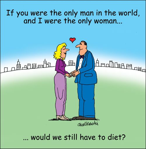 "If you were the only man in the world, and I were the only woman. . . would we still have to diet?"