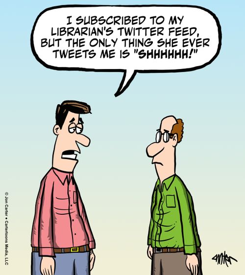  "I subscribed to my librarian's twitter feed, but the only thing she ever tweets me is 'shhhhh!'"