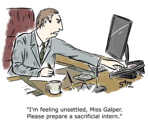 "I'm feeling unsettled, Miss Galper. Please prepare a sacrificial intern."