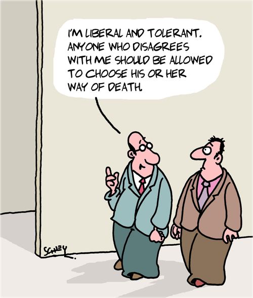 "I'm liberal and tolerant. Anyone who disagrees with me should be allowed to choose his or her way of death."