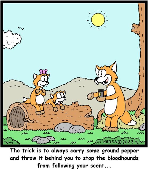 "The trick is to always carry some ground pepper and throw it behind you to stop the bloodhounds from following your scent. . ."