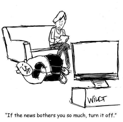 "If the news bother you so much, turn if off."