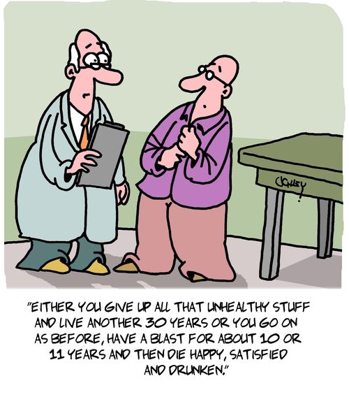 "Either you give up all that unhealthy stuff and live another 30 years or you go on as before, have a blast for about 10 or 11 years and then die happy, satisfied and drunken."