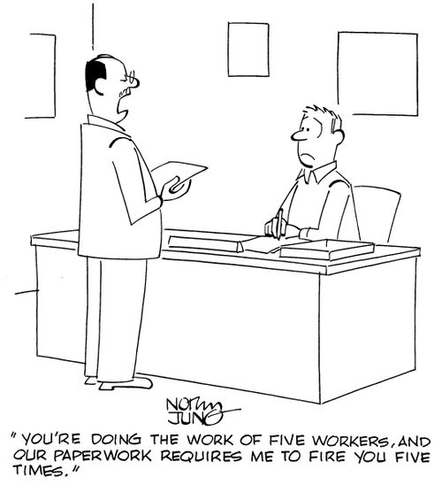 "You're doing the work of five workers, and our paperwork requires me to fire you five times."