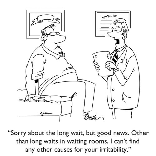 "Sorry about the long wait, but good news. Other than long waits in waiting rooms, I can't find any other causes for your irritability." 