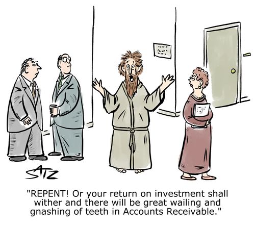 "Repent! Or your return on investment shall wither and there will be great wailing and gnashing of teeth in Accounts Receivable."