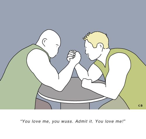 "You love me, you wuss. Admit it. You love me!"