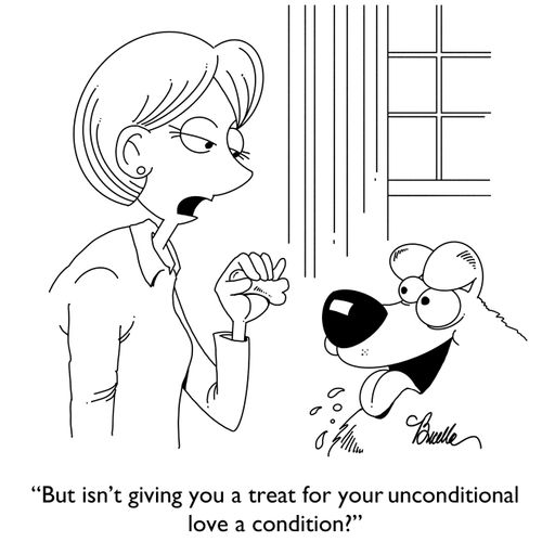 "But isn't giving you a treat for your unconditional love a condition?"