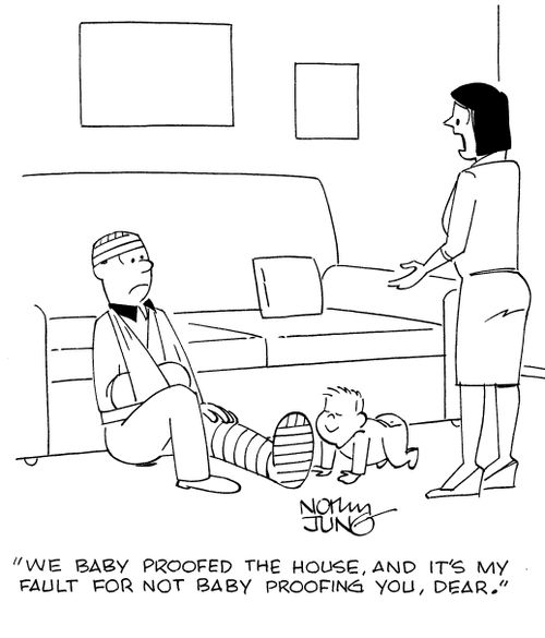 "We baby proofed the house, and it's my fault for not baby proofing you, dear."