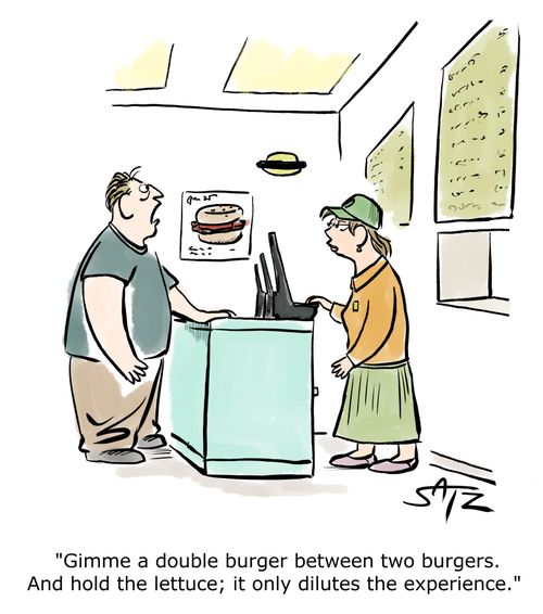 "Gimme a double burger between two burgers. And hold the lettuce; it only dilutes the experience."