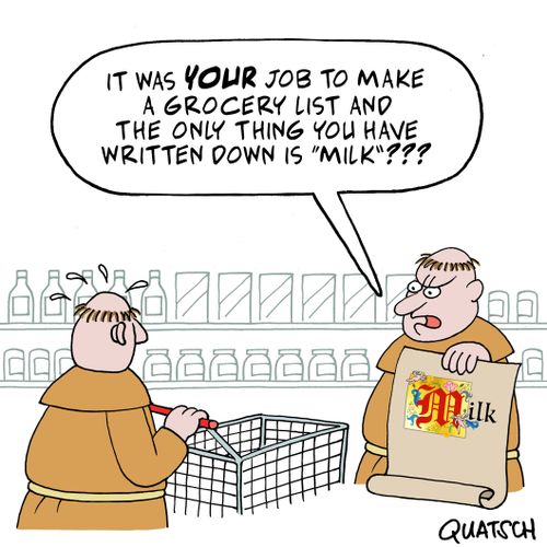 "It was your job to make a grocery list and the only thing you have written down is 'Milk'???"