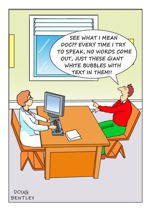 "See what I mean Doc?? Every time I try to speak, no words come out, just these giant white bubbles with text in them!!"