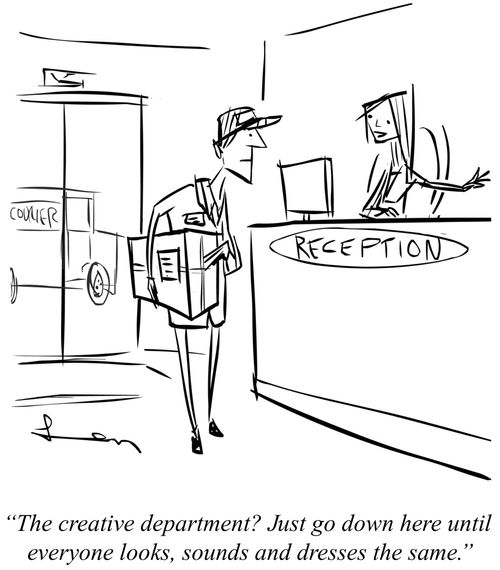 "The creative department? Just go down here until everyone looks, sounds and dresses the same."