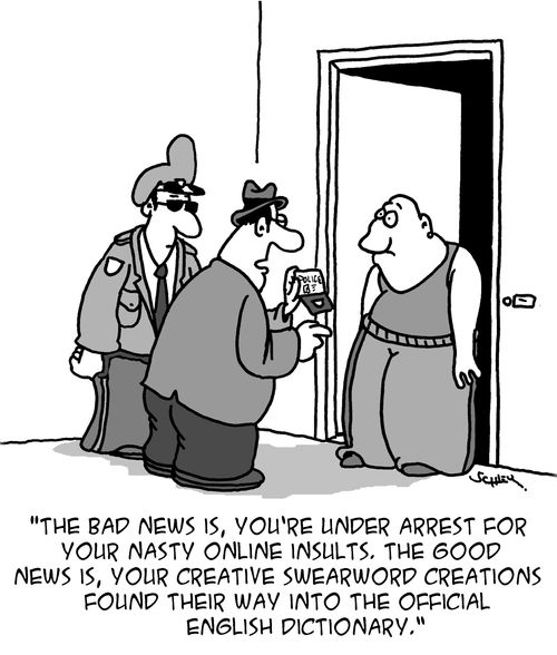 "The bad news is, you're under arrest for you nasty online insults. The good news is, your creative swearword creations found their way into the official English dictionary."