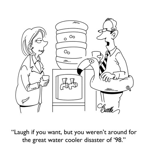 "Laugh if you want, but you weren't around for the great water cooler disaster of '98."