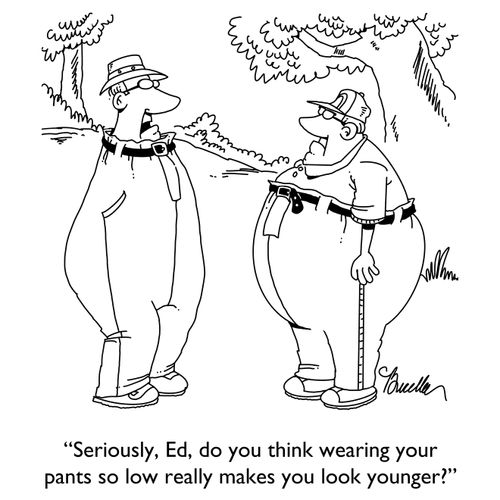 "Seriously, Ed, do you think wearing your pants so low really makes you look younger?"