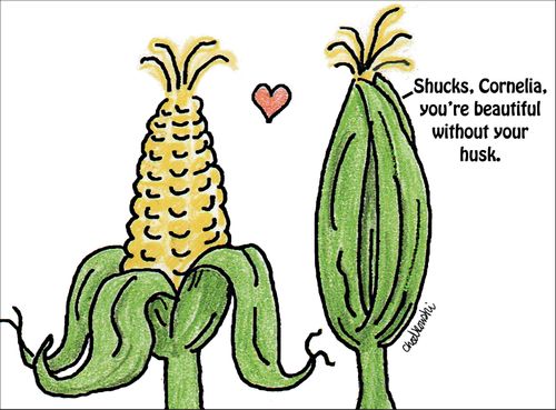 "Shucks, Cornelia, you're beautiful without your husk."