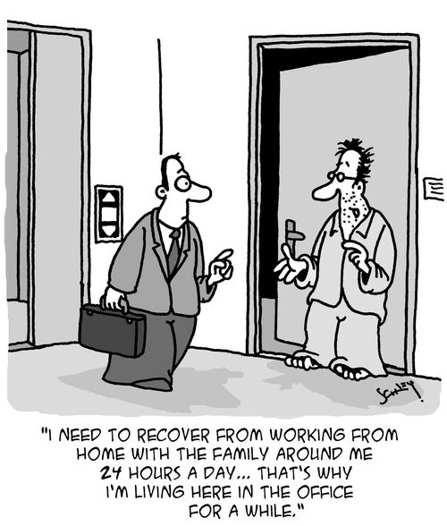"I need to recover from working from home with the family around me 24 hours a day. . . that's why I'm living here in the office for a while."