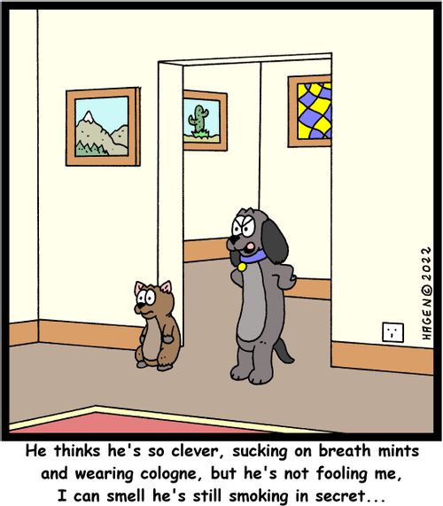 "He thinks he's so clever, sucking on breath mints and wearing cologne, but he's not fooling me, I can smell he's still smoking in secret..."