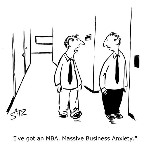 "I've got an MBA. Massive Business Anxiety."