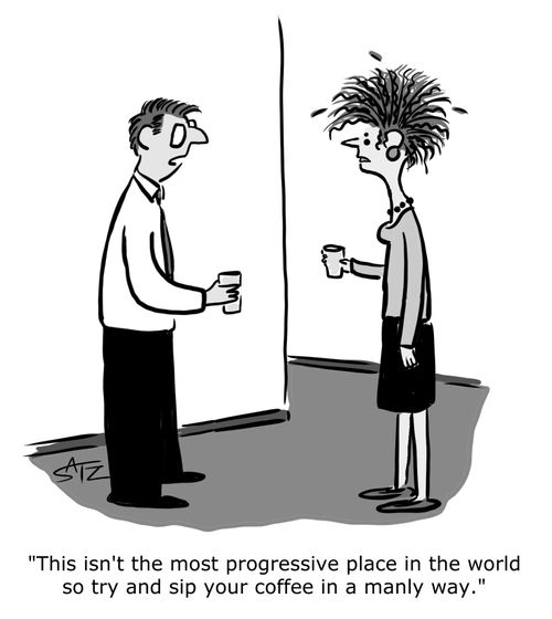 "This isn't the most progressive place so try to sip your coffee in a manly way."