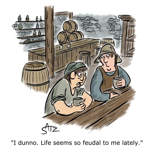 "I dunno, life seems so feudal to me lately."