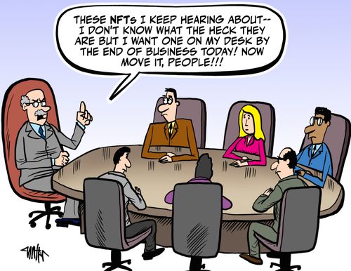 "These NFTs I keep hearing about -- I don't know what the hack they are but I want one on my desk by the end of business today! Now movie it, people!!! 
