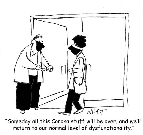 "Someday all this Corona stuff will be over, and we'll return to our normal level of dysfunctionality."
