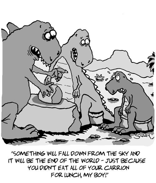 "Something will fall down from the sky and it will be the end of the world - just because you didn't eat all of your carrion for lunch, my boy!"
