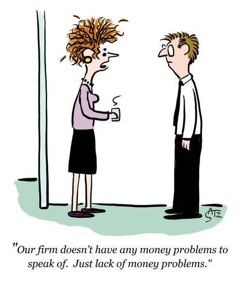 "Our firm doesn't have any money problems to speak of. Just lack of money problems."