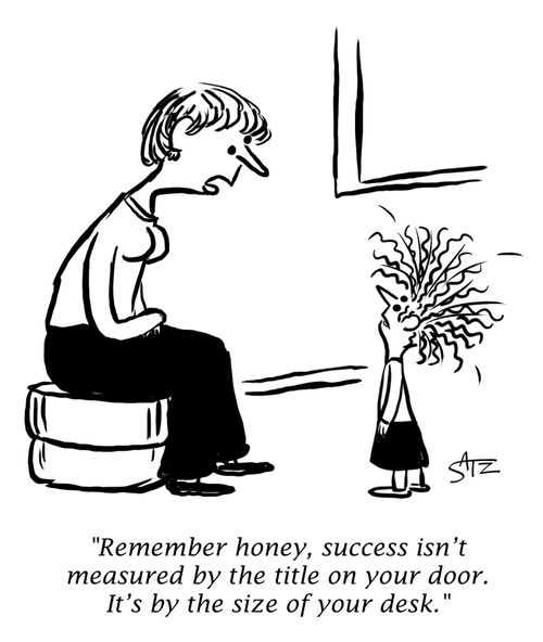 "Remember honey, success isn't measured by the title on your door. It's by the size of your desk."