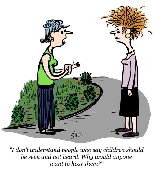 "I don't understand people who say children should be seen and not heard. Why would anyone want to hear them?"