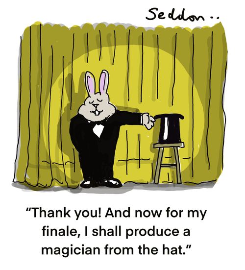 "Thank you! And now for my finale, I shall produce a magician from the hat."
