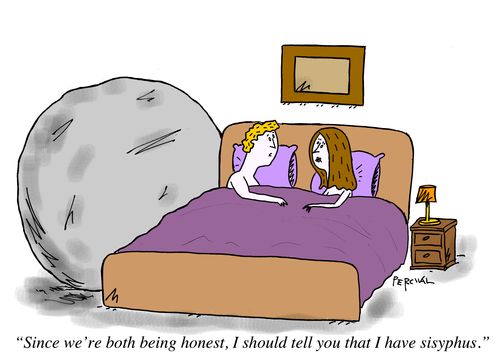 "Since we're both being honest, I should tell you that I have Sisyphus."