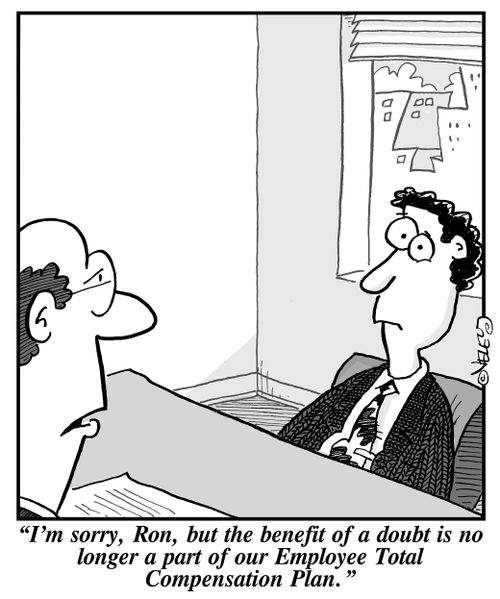 "I'm sorry, Ron, but the benefit of a doubt is no longer a part of our Employee Total Compensation Plan."