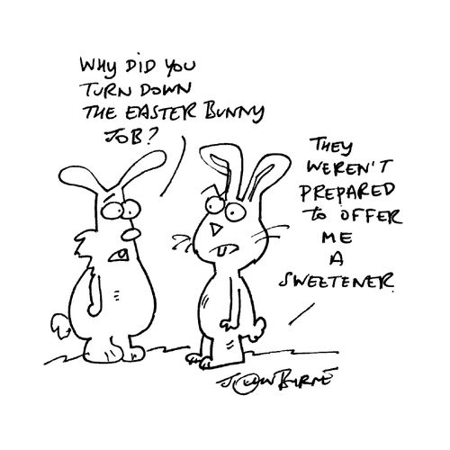 "Why did you turn down the Easter bunny job?"