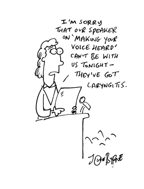 "I'm sorry that our speaker on 'Making your voice heard' can't be with us tonight - they've got laryngitis."