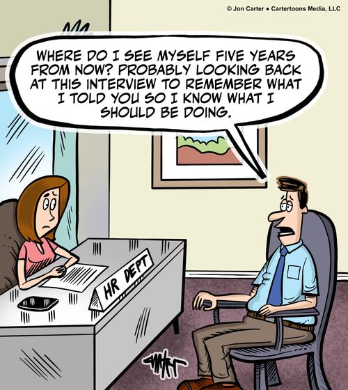  "Where do I see myself five years from now? Probably looking back at this interview to remember what I told you so I know what I should be doing."