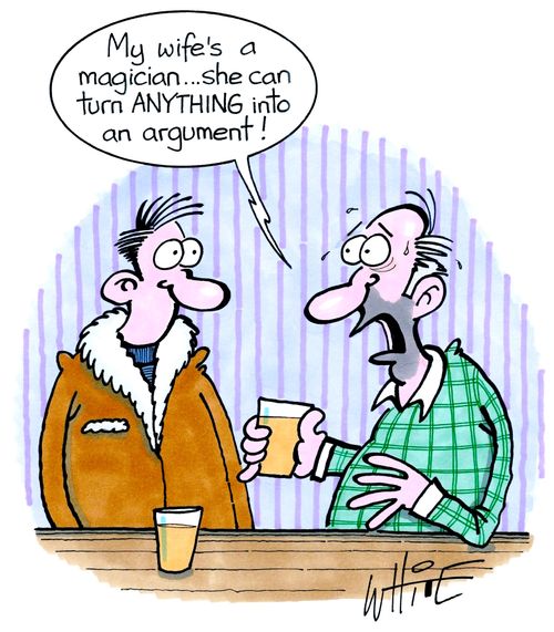 "My wife's a magician . . . she can turn anything into an argument."