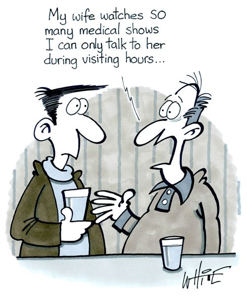 "My wife watches SO many medical shows I can only talk to her during visiting hours..."