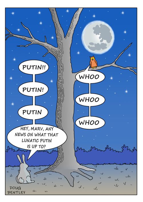 "Putin! Putin! Putin. . . Hey, Marv, any news on what that lunatic Putin is up to?"