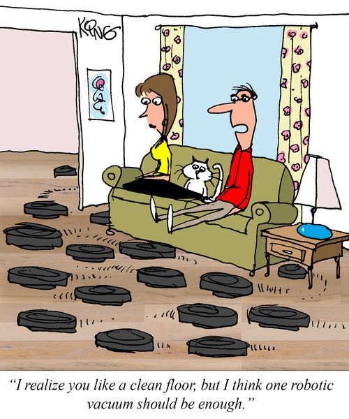"I realize you like a clean floor, but I think one robotic vacuum should be enough."