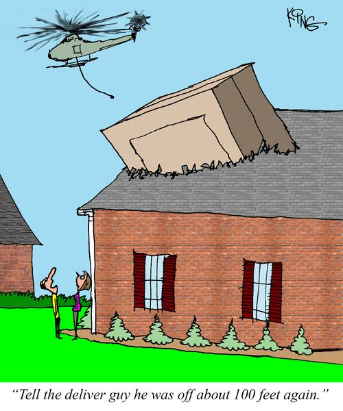 "Tell the delivery guy he was off about 100 feet again."