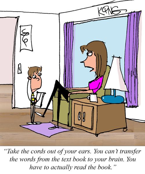 "Take the cords out of your ears. You can't transfer the words from the text book to your brain. You have to actually read the book."