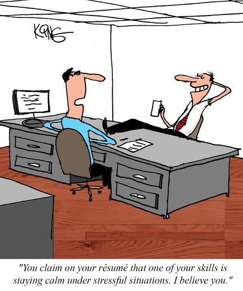 "You claim on your résumé that one of your skills is staying calm under stressful situations. I believe you."