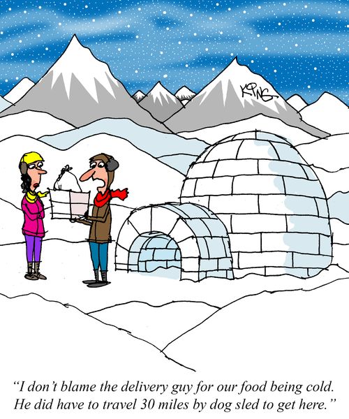 "I don't blame the delivery guy for our food being cold. He did have to travel 30 miles by dog sled to get here."