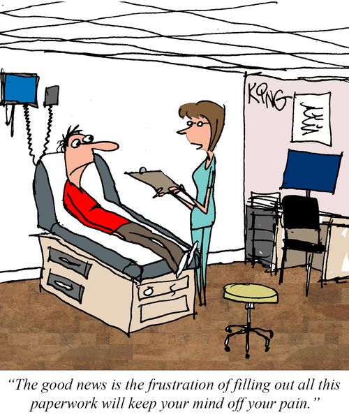 "The good news is the frustration of filling out all this paperwork will keep your mind off your pain."