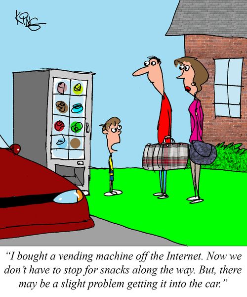 "I bought a vending machine off the Internet. Now we don't have to stop for snacks along the way. But, there may be a slight problem getting it into the car."