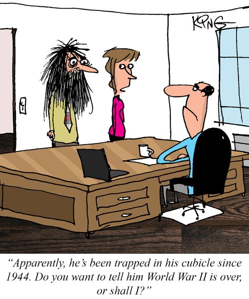 "Apparently, he's been trapped in his cubicle since 1944. Do you want to tell him World War II is over, or shall I?"