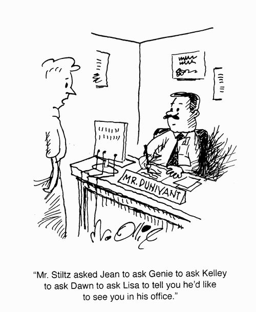"Mr. Stilz asked Jean to ask Genie to ask Kelley to ask Dawn to ask Lisa to tell you he'd like to see you in his office."